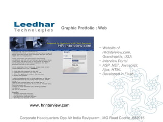 Graphic Protfolio : Web Website of  HRInterview.com, Grandrapids, USA Interview Portal ASP .NET, Javascirpt, Ajax, HTML Developed in Flash www. hrinterview.com  Corporate Headquarters Opp Air India Ravipuram , MG Road Cochin -682016 