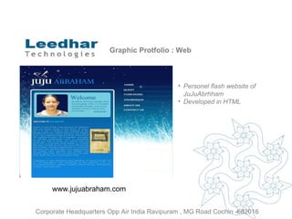 Graphic Protfolio : Web Personel flash website of  JuJuAbrhham Developed in HTML www.jujuabraham.com  Corporate Headquarters Opp Air India Ravipuram , MG Road Cochin -682016 