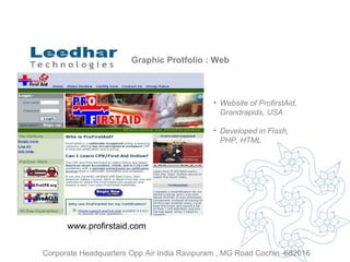 Graphic Protfolio : Web Website of  ProfirstAid, Grandrapids, USA Developed in Flash, PHP, HTML www.profirstaid.com  Corporate Headquarters Opp Air India Ravipuram , MG Road Cochin -682016 
