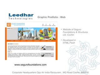 Graphic Protfolio : Web Website of  Seguro Foundations & Structures Ltd, Cochin Developed in HTML,Flash www.segurofoundations.com  Corporate Headquarters Opp Air India Ravipuram , MG Road Cochin -682016 