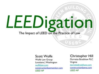 [object Object],LEED igation Scott Wolfe Wolfe Law Group Louisiana | Washington wolfelaw.com constructionlawmonitor.com LEED AP Christopher Hill Durrette Bradshaw PLC Virginia durrettebradshaw.com constructionlawva.com LEED AP 