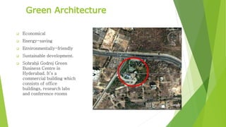 Green Architecture 
 Economical 
 Energy-saving 
 Environmentally-friendly 
 Sustainable development. 
 Sohrabji Godrej Green 
Business Centre in 
Hyderabad. It’s a 
commercial building which 
consists of office 
buildings, research labs 
and conference rooms 
 