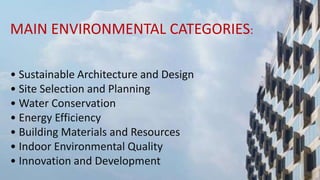 MAIN ENVIRONMENTAL CATEGORIES:
• Sustainable Architecture and Design
• Site Selection and Planning
• Water Conservation
• Energy Efficiency
• Building Materials and Resources
• Indoor Environmental Quality
• Innovation and Development
 