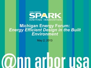 ©AnnArborSPARK
Michigan Energy Forum:
Energy Efficient Design in the Built
Environment
May 2, 2013
 