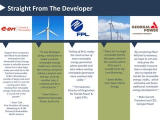 RECs are a Product
 Represent a finite amount
 Method for tracking and trading
renewable energy in the U.S.
 Only method used for the
fulfilment of mandates and
voluntary purchases
 Have specific environmental
benefits
 Not a subsidy/donation

 