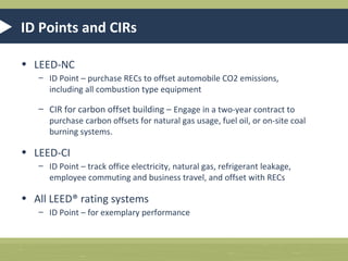 Regional Priority Credits
• Incentive for a project to address a pertinent environmental
issue
• Many LEED-EB Projects qualify for an RPC when a minimum
level of energy usage is offset
• Based on zip code

 