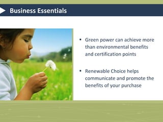 Outreach Support – How It Works
1.

Determine commitment level

2.

Choose a program that fits with your
company’s or project’s communication &
outreach goals

3.

Renewable Choice customizes the
program you choose and provides ongoing consultation and support

 