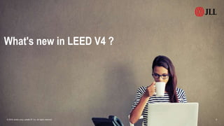 © 2018 Jones Lang LaSalle IP, Inc. All rights reserved. 9
What's new in LEED V4 ?
 