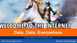 #SearchLeeds @schachin Kristine Schachinger
Data, Data, Everywhere.
Kristine@SitesWithoutWalls.com
 