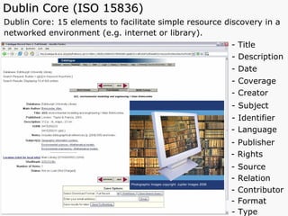 Dublin Core (ISO 15836) Dublin Core: 15 elements to facilitate simple resource discovery in a networked environment (e.g. internet or library).  T Photographic Images copyright: Jupiter Images 2006  - Contributor - Title - Date - Description - Format - Identifier - Language - Publisher - Rights - Source - Subject - Relation - Coverage - Creator - Type 