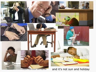 Photographic Images copyright: Jupiter Images 2006   and it’s not sun and holiday 