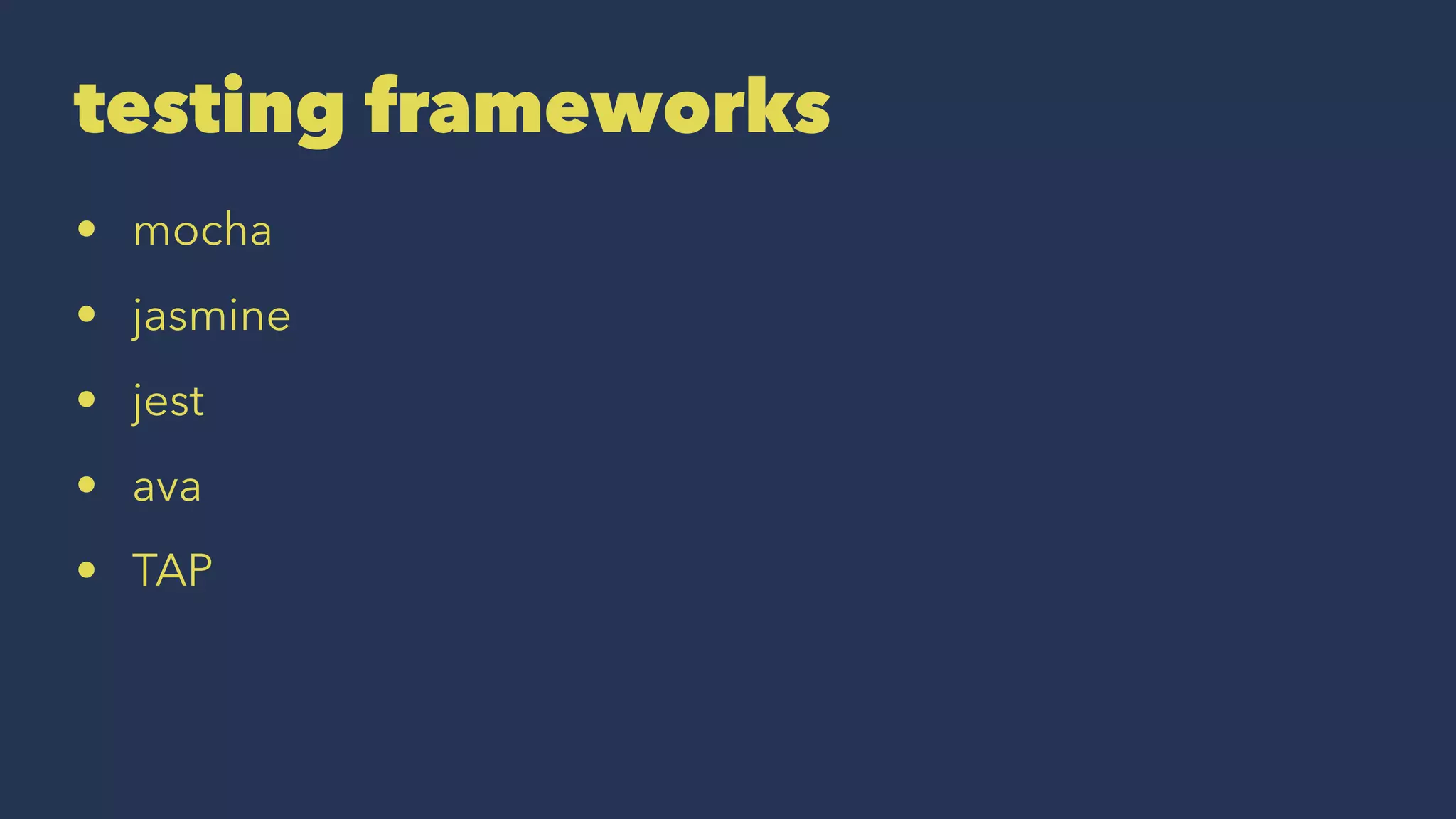 testing frameworks
• mocha
• jasmine
• jest
• ava
• TAP
 