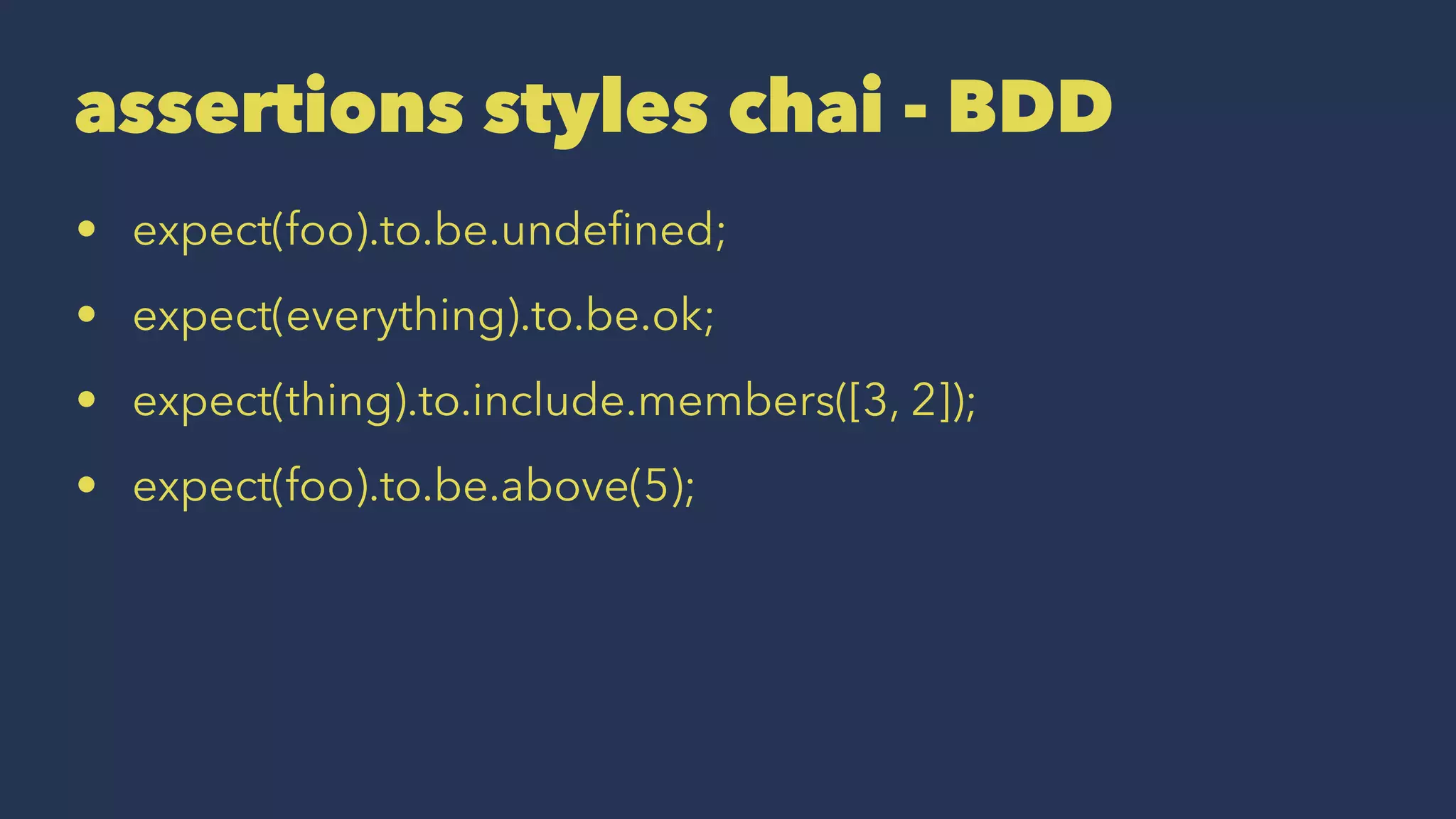 assertions styles chai - BDD
• expect(foo).to.be.undeﬁned;
• expect(everything).to.be.ok;
• expect(thing).to.include.members([3, 2]);
• expect(foo).to.be.above(5);
 