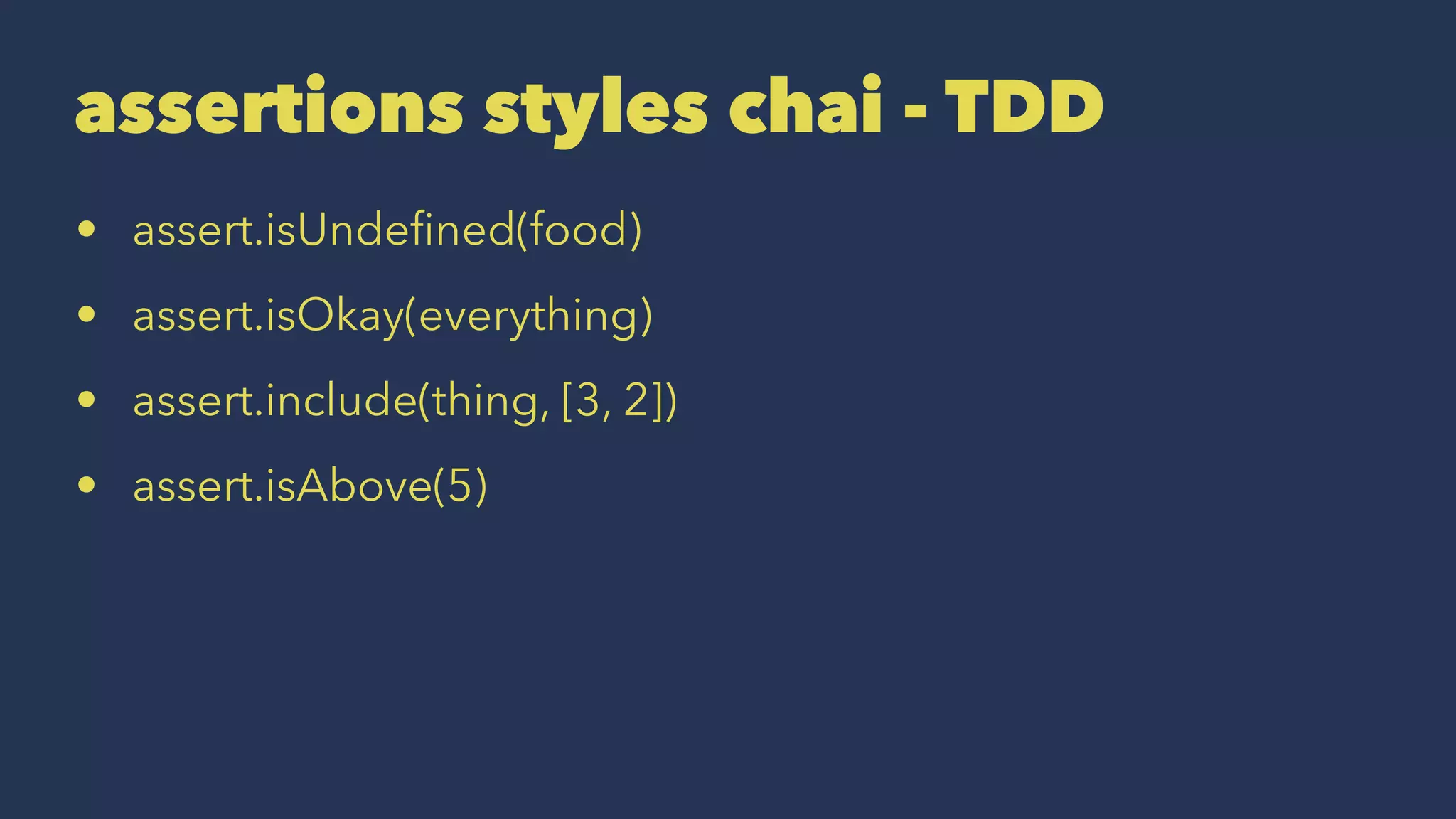assertions styles chai - TDD
• assert.isUndeﬁned(food)
• assert.isOkay(everything)
• assert.include(thing, [3, 2])
• assert.isAbove(5)
 
