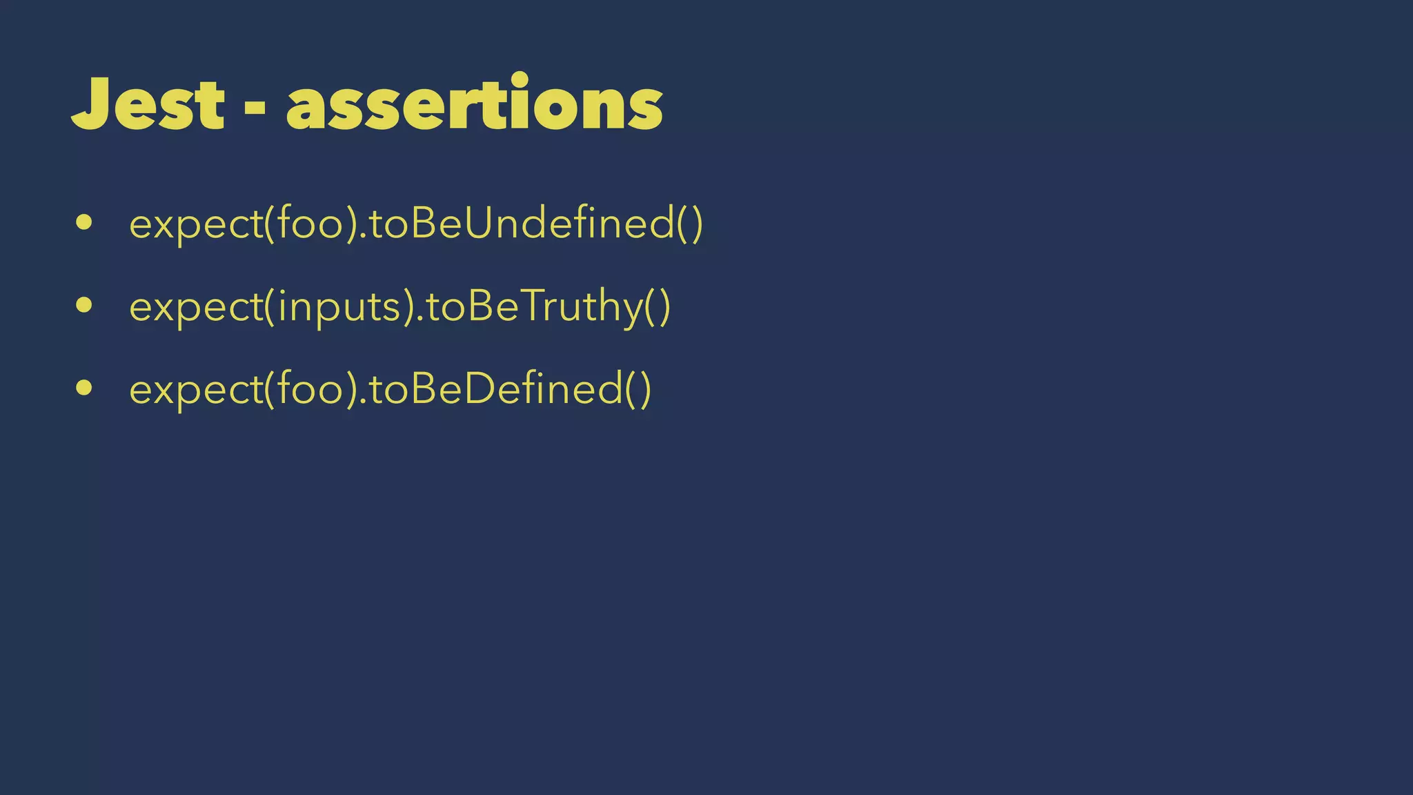 Jest - assertions
• expect(foo).toBeUndeﬁned()
• expect(inputs).toBeTruthy()
• expect(foo).toBeDeﬁned()
 