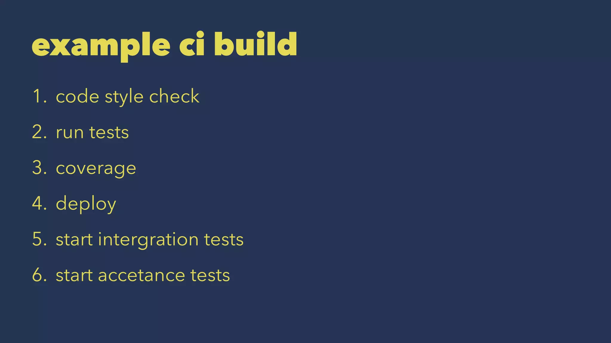 example ci build
1. code style check
2. run tests
3. coverage
4. deploy
5. start intergration tests
6. start accetance tests
 