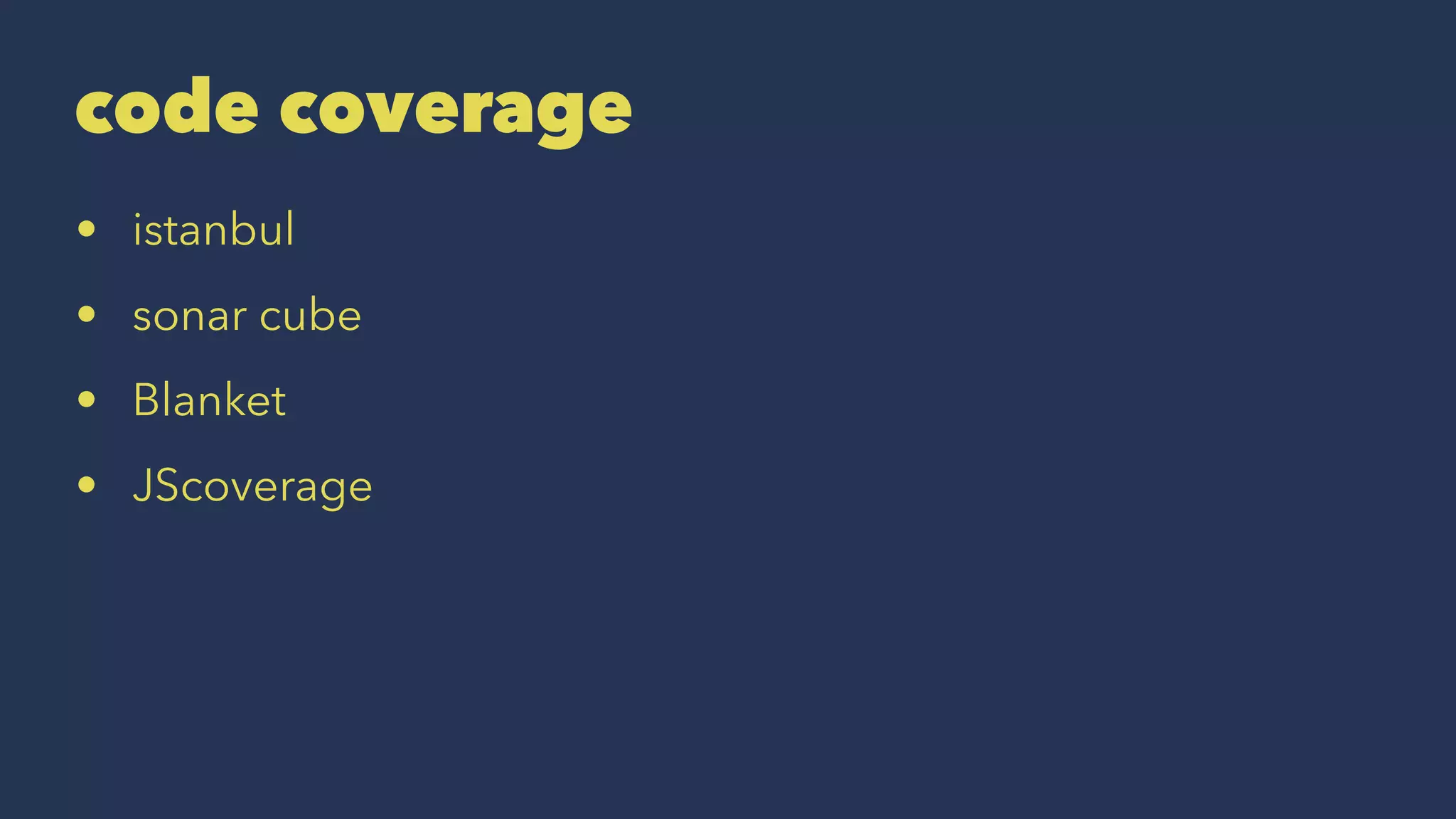 code coverage
• istanbul
• sonar cube
• Blanket
• JScoverage
 