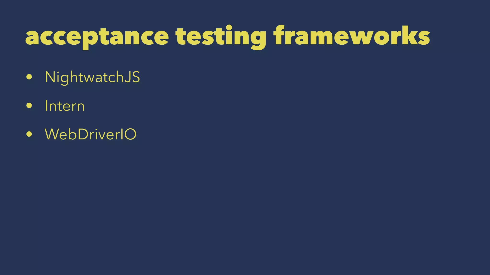 acceptance testing frameworks
• NightwatchJS
• Intern
• WebDriverIO
 