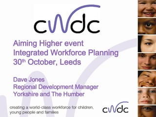 Aiming Higher event Integrated Workforce Planning 30 th  October, Leeds Dave Jones Regional Development Manager Yorkshire and The Humber 