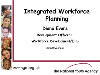 Diane Evans Development Officer:  Workforce Development/ETS [email_address] Integrated Workforce Planning 