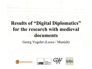 Results of “Digital Diplomatics”
for the research with medieval
documents
Georg Vogeler (Lecce / Munich)
 