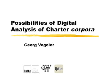 Possibilities of Digital
Analysis of Charter corpora
Georg Vogeler
 
