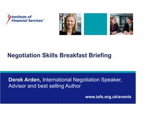 Negotiation Skills Breakfast Briefing
Derek Arden, International Negotiation Speaker,
Advisor and best selling Author
www.iofs.org.uk/events
 