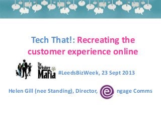 Tech That!: Recreating the
customer experience online
#LeedsBizWeek, 23 Sept 2013
Helen Gill (nee Standing), Director, ngage Comms
 