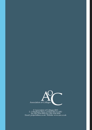 © Association of Colleges 2013
2 - 5 Stedham Place, London WC1A 1HU
Tel: 020 7034 9900 Fax: 020 7034 9950
Email: projects@aoc.co.uk Website: www.aoc.co.uk
 