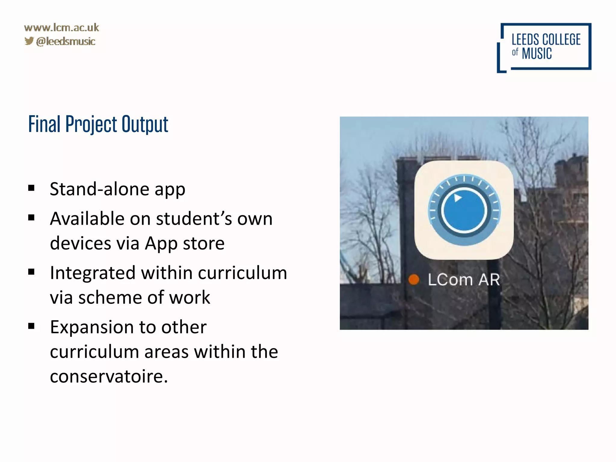 Final Project Output
Graphic here
 Stand-alone app
 Available on student’s own
devices via App store
 Integrated within curriculum
via scheme of work
 Expansion to other
curriculum areas within the
conservatoire.
 