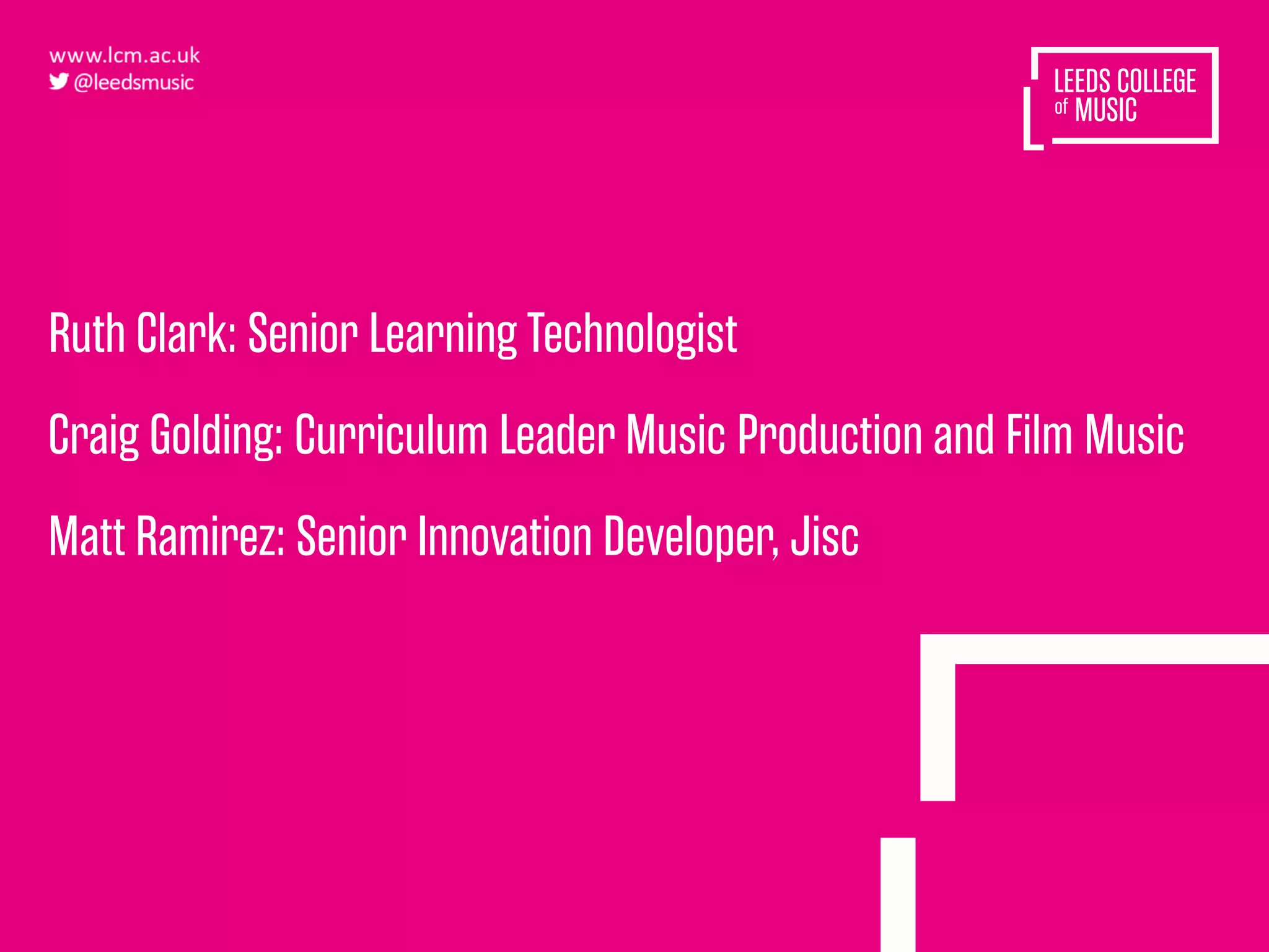 Ruth Clark: Senior Learning Technologist
Craig Golding: Curriculum Leader Music Production and Film Music
Matt Ramirez: Senior Innovation Developer, Jisc
 
