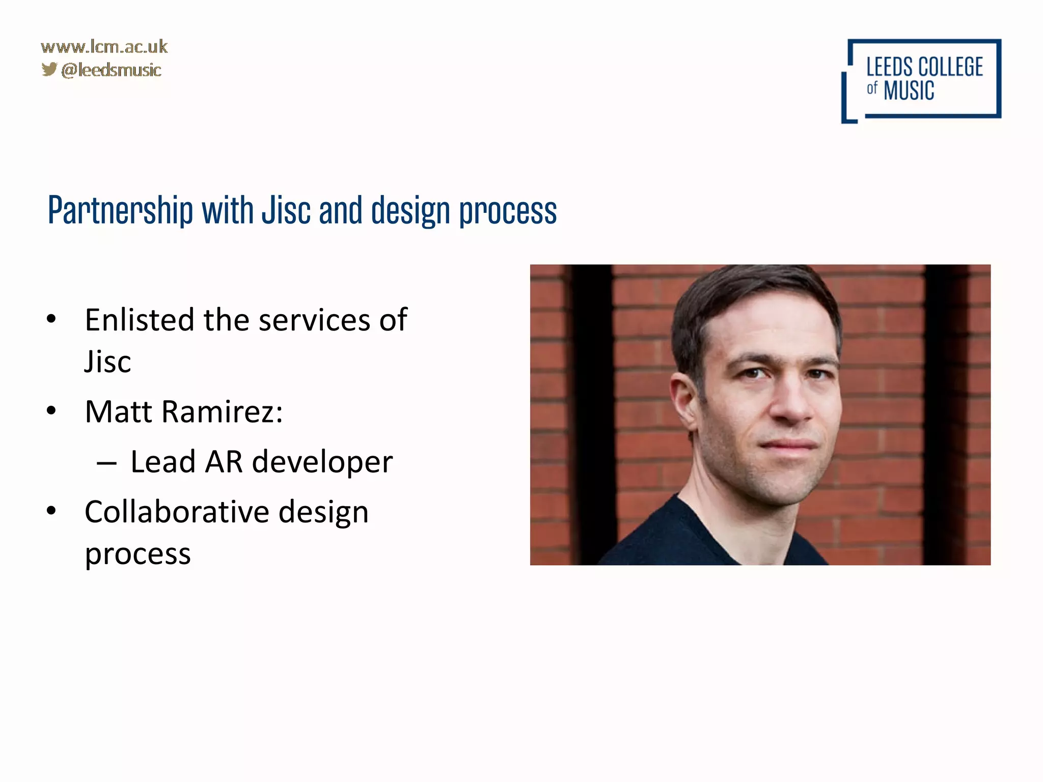 • Enlisted the services of
Jisc
• Matt Ramirez:
– Lead AR developer
• Collaborative design
process
Partnership with Jisc and design process
Graphic here
 