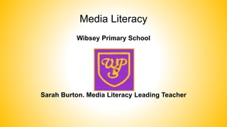 Media Literacy 
Wibsey Primary School 
S 
Sarah Burton. Media Literacy Leading Teacher 
 