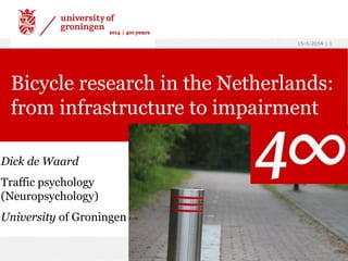 15-5-2014 | 1
Dick de Waard
Traffic psychology
(Neuropsychology)
University of Groningen
Bicycle research in the Netherlands:
from infrastructure to impairment
 