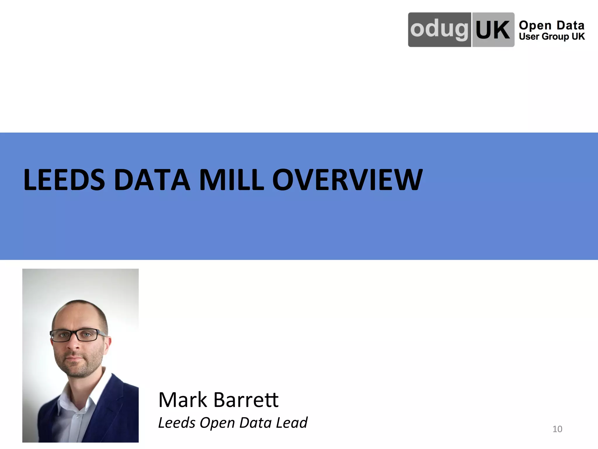   	
   	
   	
   	
   	
   	
  	
  LEEDS	
  DATA	
  MILL	
  OVERVIEW	
  
10	
  
Mark	
  Barre=	
  
Leeds	
  Open	
  Data	
  Lead	
  
 