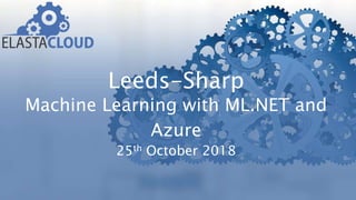 Leeds-Sharp
Machine Learning with ML.NET and
Azure
25th October 2018
 