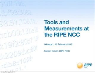 Tools and
                            Measurements at
                            the RIPE NCC
                            IXLeeds1, 16 February 2012


                            Mirjam Kühne, RIPE NCC




Monday, February 13, 2012
 