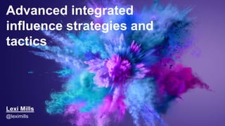 Advanced integrated
influence strategies and
tactics
Lexi Mills
@leximills
 