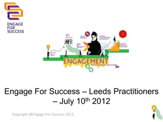 Engage For Success – Leeds Practitioners
            – July 10th 2012
 Copyright @Engage For Success 2012
 