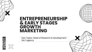 ENTREPRENEURSHIP
& EARLY STAGES
GROWTH
MARKETING
Dan Taylor, Head of Research & Development
SALT.agency
 