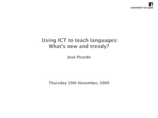 Using ICT to teach languages:
  What's new and trendy?

          José Picardo




  Thursday 19th November, 2009
 