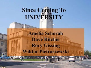 Since Coming To UNIVERSITY Amelia SchorahDave RitchieRory GissingWiktor Pietraszewski 