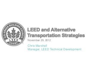 LEED and Alternative
Transportation Strategies
November 29, 2012

Chris Marshall
Manager, LEED Technical Development
 