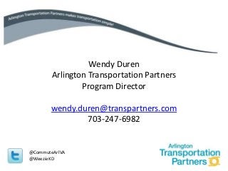 Wendy Duren
        Arlington Transportation Partners
                Program Director

       wendy.duren@transpartners.com
               703-247-6982


@CommuteArlVA
@WeezieKD
 
