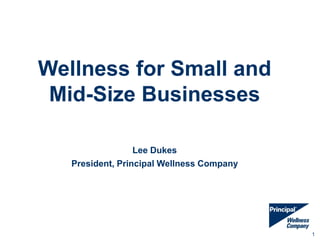 Wellness for Small and
 Mid-Size Businesses

                  Lee Dukes
   President, Principal Wellness Company




                                           1
 