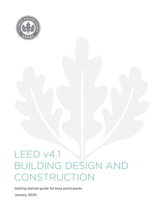LEED v4.1
BUILDING DESIGN AND
CONSTRUCTION
Getting started guide for beta participants
January 2020
 