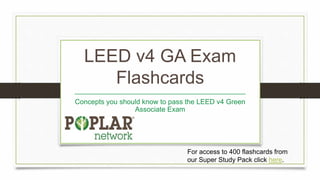 LEED v4 GA Exam
Flashcards
____________________________________________
Concepts you should know to pass the LEED v4 Green
Associate Exam
For access to 400 flashcards from
our Super Study Pack click here.
 