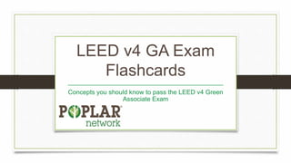 LEED v4 GA Exam
Flashcards
____________________________________________
Concepts you should know to pass the LEED v4 Green
Associate Exam
 