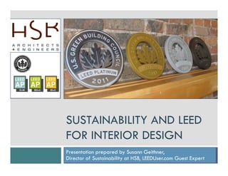SUSTAINABILITY AND LEED
FOR INTERIOR DESIGN
Presentation prepared by Susann Geithner,
Director of Sustainability at HSB, LEEDUser.com Guest Expert
 