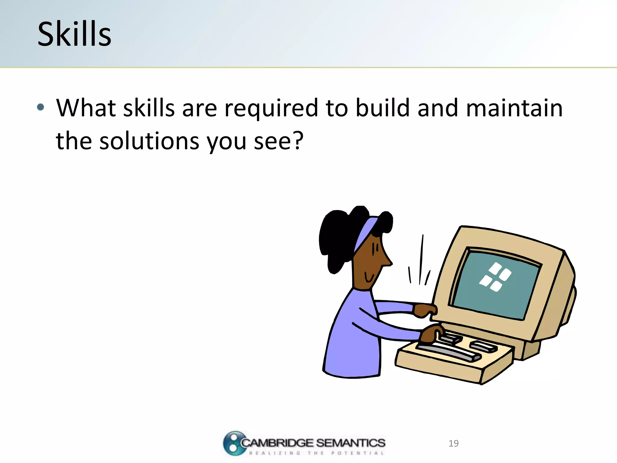 What skills are required to build and maintain
the solutions you see?
Skills
19
 